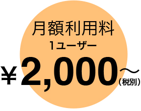 ずば抜けたコスト・パフォーマンス 月額利用料　1ユーザー／￥2,000円～（税別）