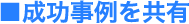 ■成功事例を共有